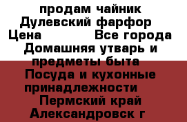 продам чайник Дулевский фарфор › Цена ­ 2 500 - Все города Домашняя утварь и предметы быта » Посуда и кухонные принадлежности   . Пермский край,Александровск г.